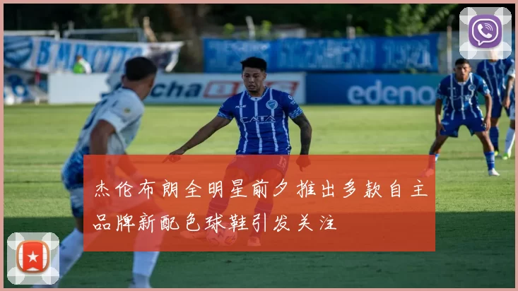 杰伦布朗全明星前夕推出多款自主品牌新配色球鞋引发关注