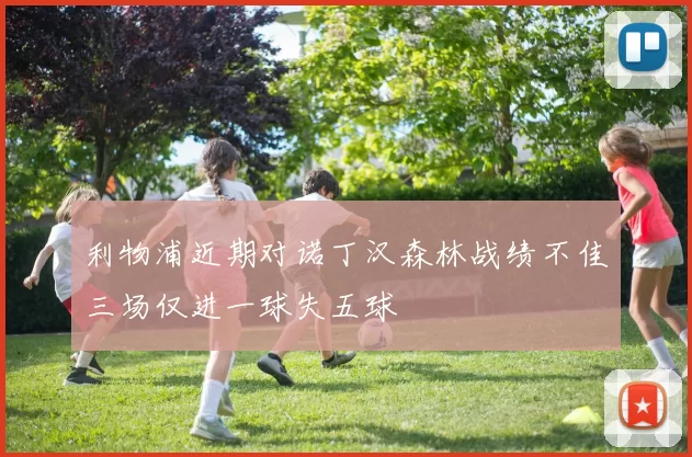 利物浦近期对诺丁汉森林战绩不佳三场仅进一球失五球