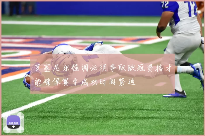 罗塞尼尔强调必须争取欧冠资格才能确保赛季成功时间紧迫