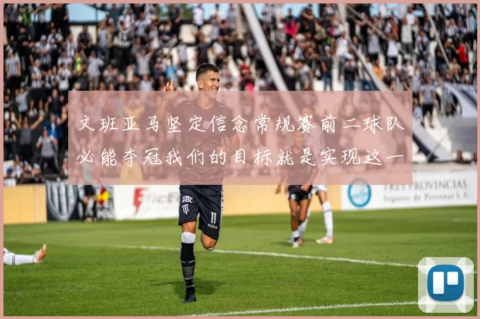 文班亚马坚定信念常规赛前二球队必能夺冠我们的目标就是实现这一伟大梦想