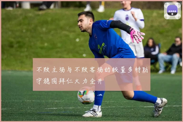 不败主场与不败客场的较量多特防守稳固拜仁火力全开