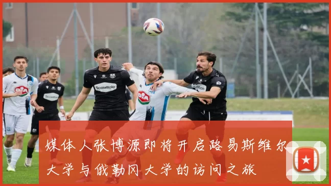 媒体人张博源即将开启路易斯维尔大学与俄勒冈大学的访问之旅