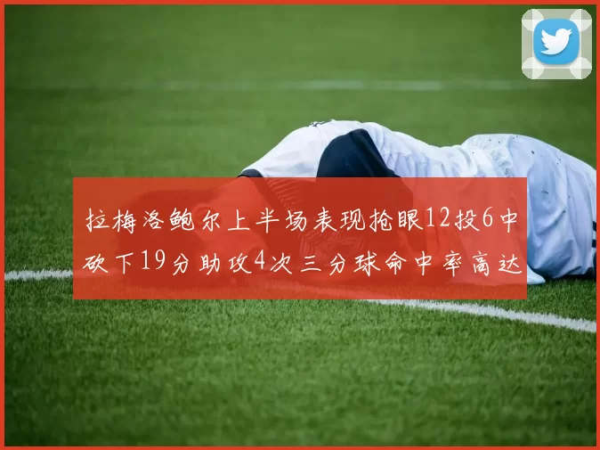 拉梅洛鲍尔上半场表现抢眼12投6中砍下19分助攻4次三分球命中率高达50