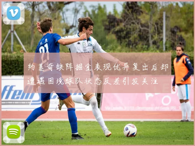 约基奇缺阵掘金表现优异复出后却遭遇困境球队状态反差引发关注