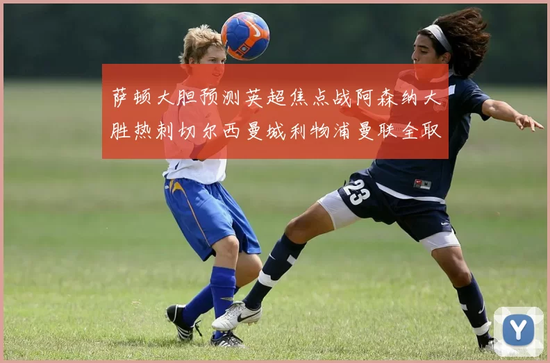 萨顿大胆预测英超焦点战阿森纳大胜热刺切尔西曼城利物浦曼联全取三分