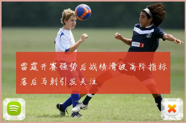 雷霆开赛强势后战绩滑坡高阶指标落后马刺引发关注