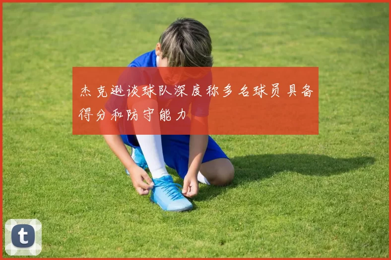 杰克逊谈球队深度称多名球员具备得分和防守能力